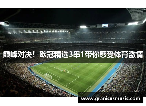 巅峰对决！欧冠精选3串1带你感受体育激情