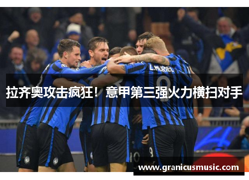 拉齐奥攻击疯狂！意甲第三强火力横扫对手